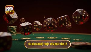 Tài Xỉu và nghệ thuật kiểm soát tâm lý