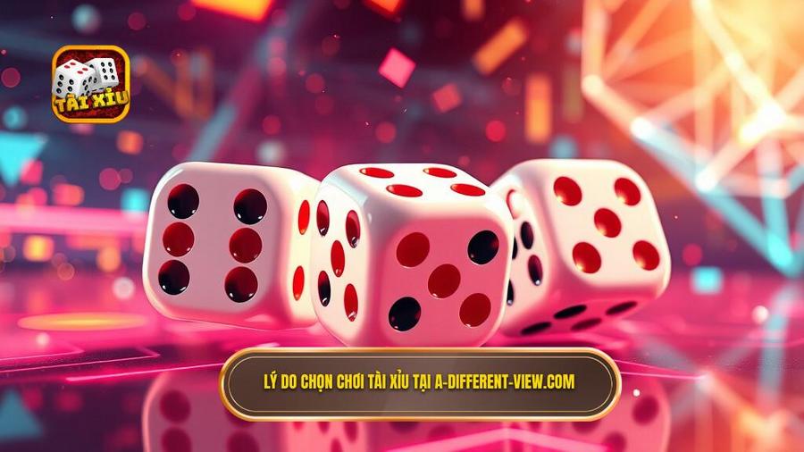 Tại sao bạn nên chọn đồng hành cùng TÀI XỈU tại a-different-view.com?