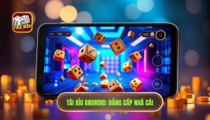 Tài Xỉu Android_ Đẳng Cấp Nhà Cái